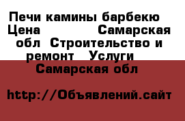 Печи камины барбекю › Цена ­ 30 000 - Самарская обл. Строительство и ремонт » Услуги   . Самарская обл.